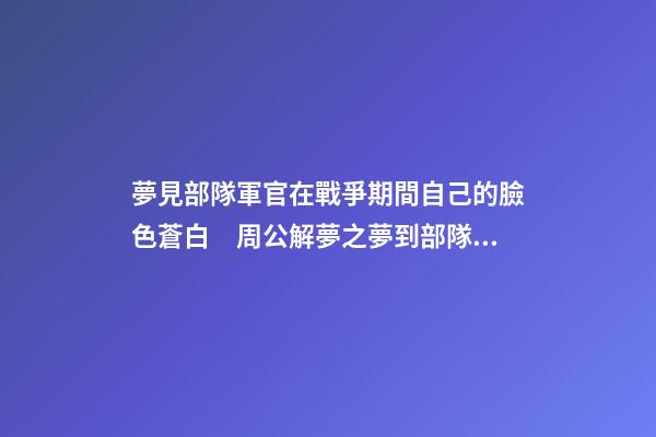 夢見部隊軍官在戰爭期間自己的臉色蒼白　周公解夢之夢到部隊軍官